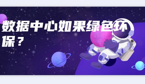 數(shù)據(jù)中心如何綠色環(huán)保？