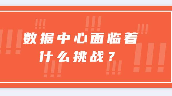 ? 數(shù)據(jù)中心面臨著什么挑戰(zhàn)？