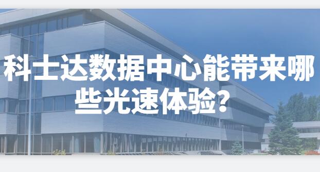  科士達數(shù)據(jù)中心能帶來哪些光速體驗？
